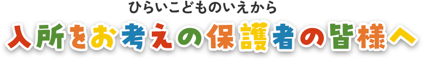 ひらいこどものいえ から入所をご希望の保護者の皆様へ